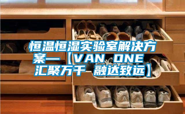 恒温恒湿实验室解决方案—【VAN ONE 汇聚万千 融达致远】