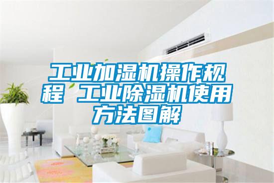 工业加湿机操作规程 工业除湿机使用方法图解