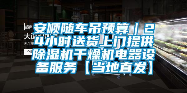 安顺随车吊预算｜24小时送货上门提供除湿机干燥机电器设备服务【当地直发】