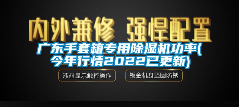 广东手套箱专用除湿机功率(今年行情2022已更新)