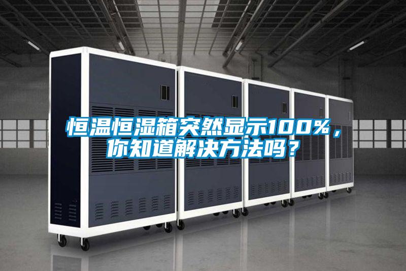 恒温恒湿箱突然显示100%，你知道解决方法吗？