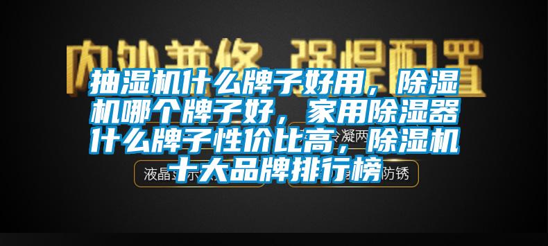 抽湿机什么牌子好用，除湿机哪个牌子好，家用除湿器什么牌子性价比高，除湿机十大品牌排行榜