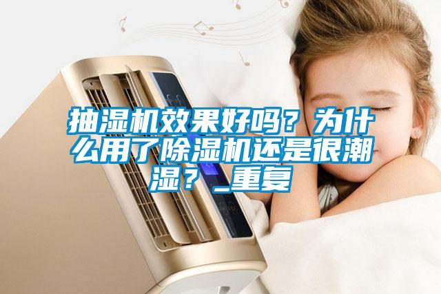 抽湿机效果好吗？为什么用了除湿机还是很潮湿？_重复