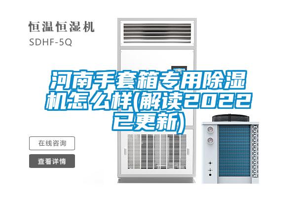 河南手套箱专用除湿机怎么样(解读2022已更新)