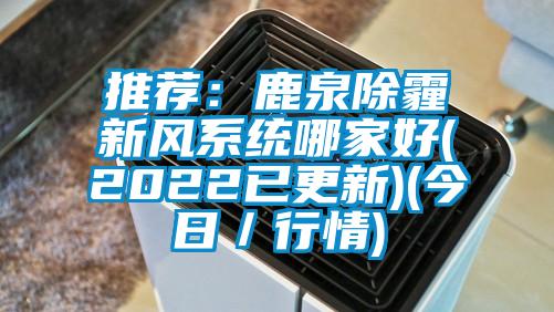 推荐：鹿泉除霾新风系统哪家好(2022已更新)(今日／行情)