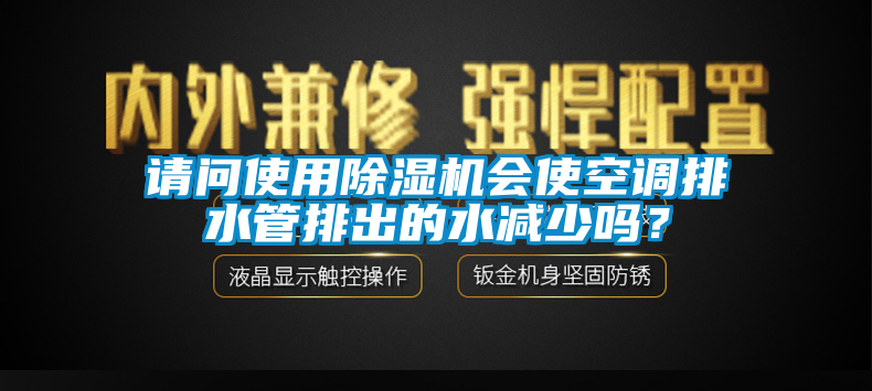 请问使用除湿机会使空调排水管排出的水减少吗？