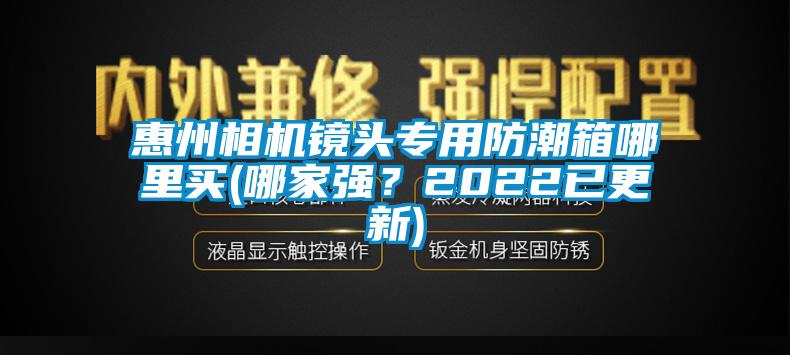 惠州相机镜头专用防潮箱哪里买(哪家强？2022已更新)