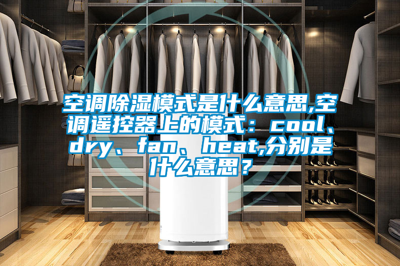 空调除湿模式是什么意思,空调遥控器上的模式：cool、dry、fan、heat,分别是什么意思？