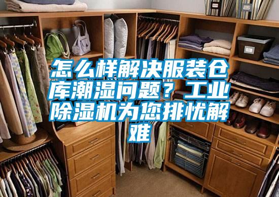 怎么样解决服装仓库潮湿问题？工业除湿机为您排忧解难