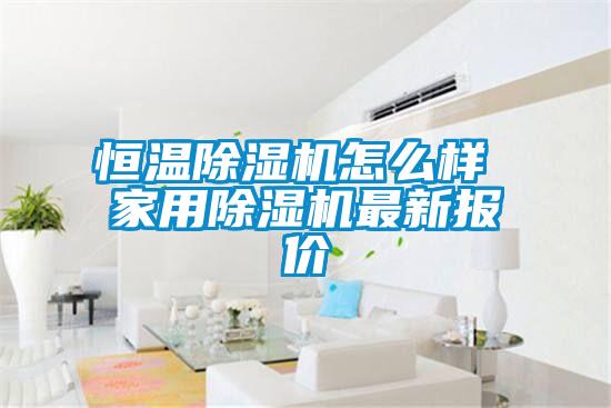 恒温除湿机怎么样 家用除湿机最新报价