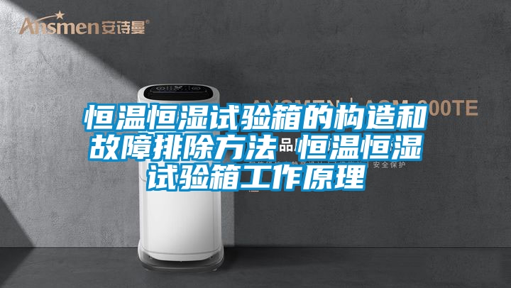 恒温恒湿试验箱的构造和故障排除方法 恒温恒湿试验箱工作原理