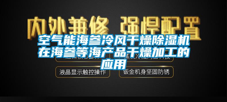 空气能海参冷风干燥除湿机在海参等海产品干燥加工的应用