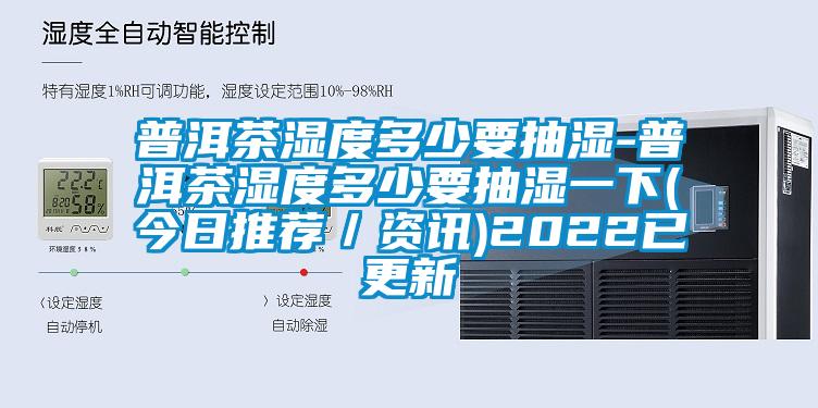 普洱茶湿度多少要抽湿-普洱茶湿度多少要抽湿一下(今日推荐／资讯)2022已更新