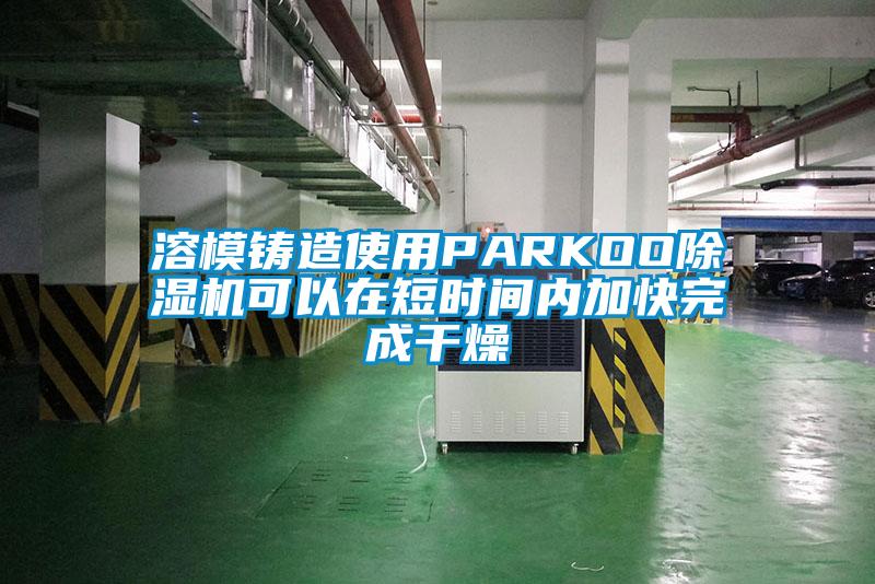 溶模铸造使用PARKOO除湿机可以在短时间内加快完成干燥