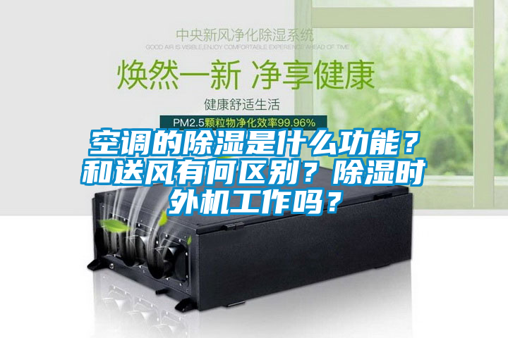 空调的除湿是什么功能？和送风有何区别？除湿时外机工作吗？