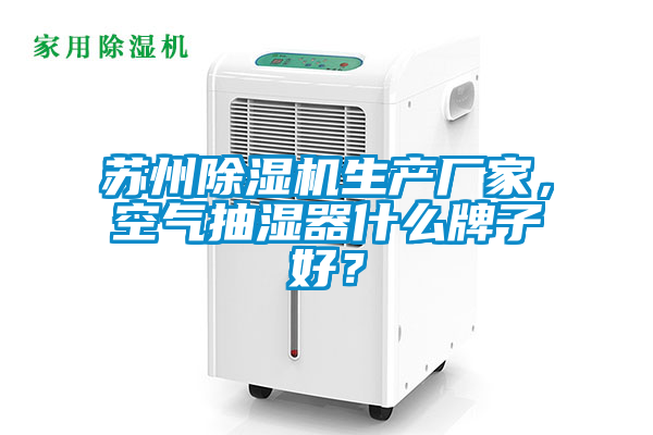 苏州除湿机生产厂家，空气抽湿器什么牌子好？