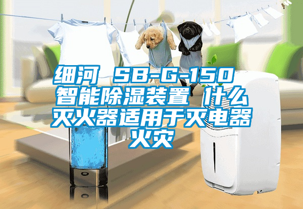 细河 SB-G-150 智能除湿装置 什么灭火器适用于灭电器火灾