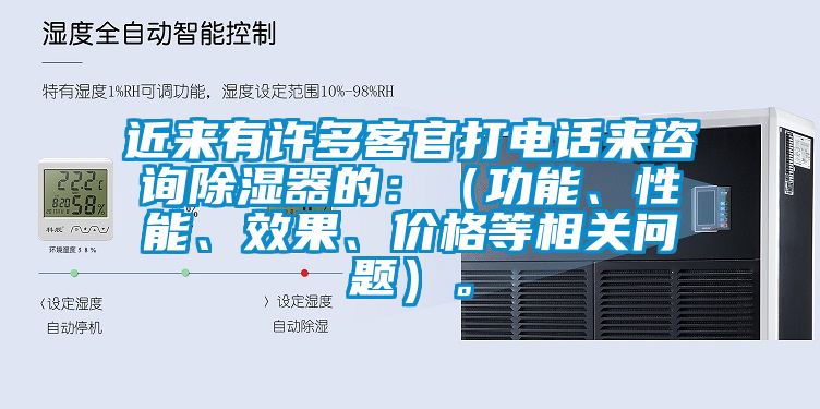 近来有许多客官打电话来咨询除湿器的：（功能、性能、效果、价格等相关问题）。