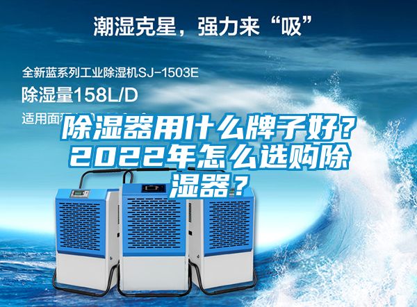 除湿器用什么牌子好？2022年怎么选购除湿器？