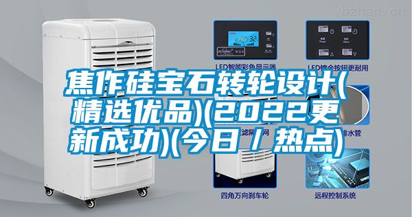 焦作硅宝石转轮设计(精选优品)(2022更新成功)(今日／热点)