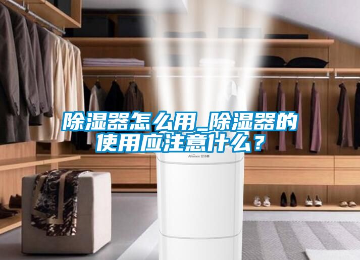 除湿器怎么用_除湿器的使用应注意什么？