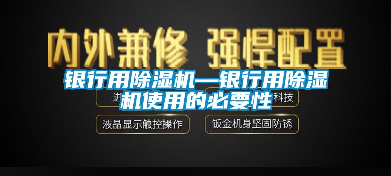 银行用除湿机—银行用除湿机使用的必要性