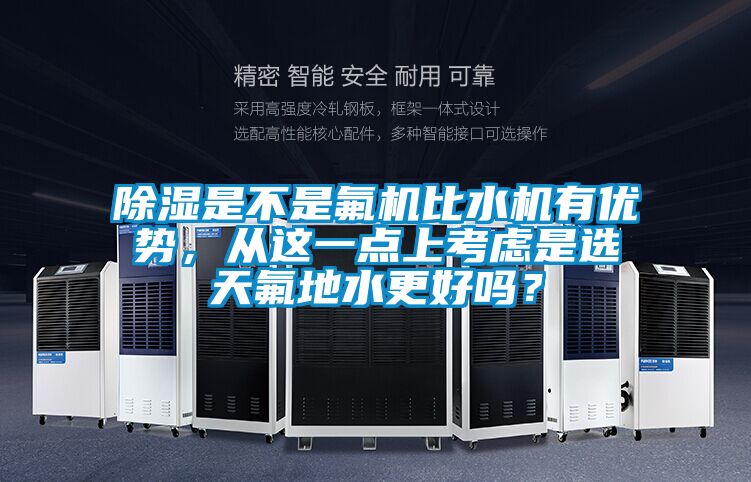 除湿是不是氟机比水机有优势，从这一点上考虑是选天氟地水更好吗？