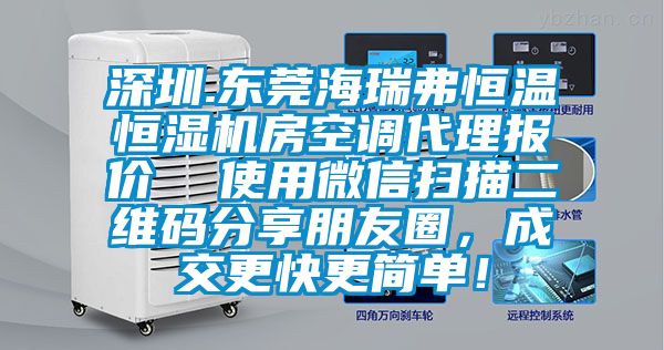 深圳.东莞海瑞弗恒温恒湿机房空调代理报价  使用微信扫描二维码分享朋友圈，成交更快更简单！