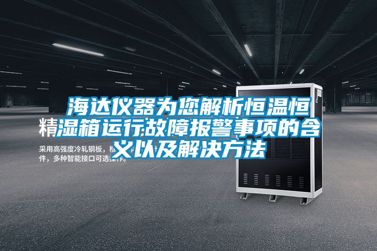 海达仪器为您解析恒温恒湿箱运行故障报警事项的含义以及解决方法