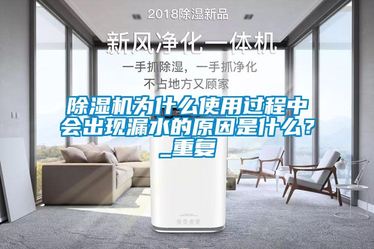 除湿机为什么使用过程中会出现漏水的原因是什么？_重复