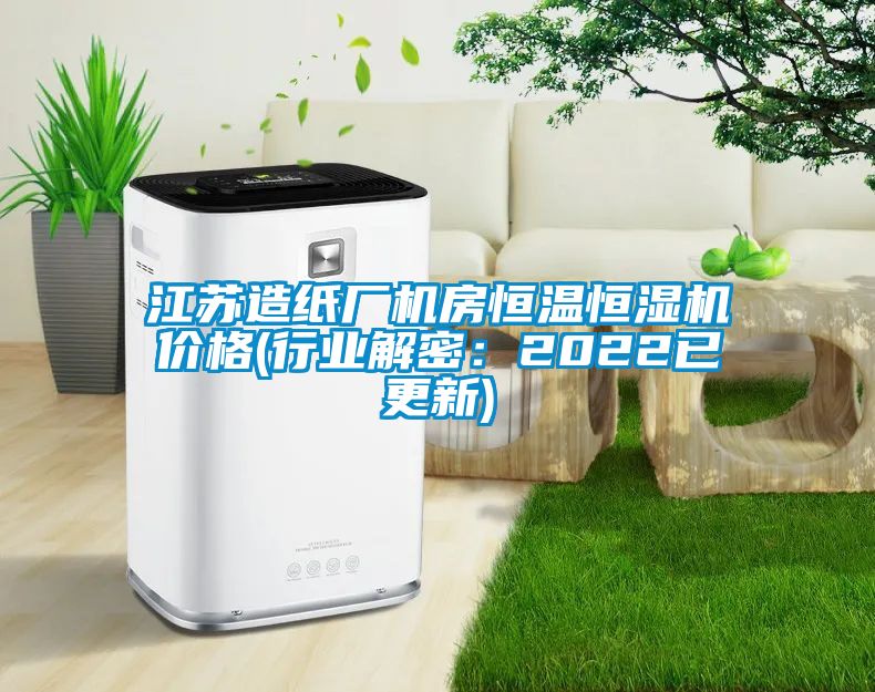 江苏造纸厂机房恒温恒湿机价格(行业解密：2022已更新)