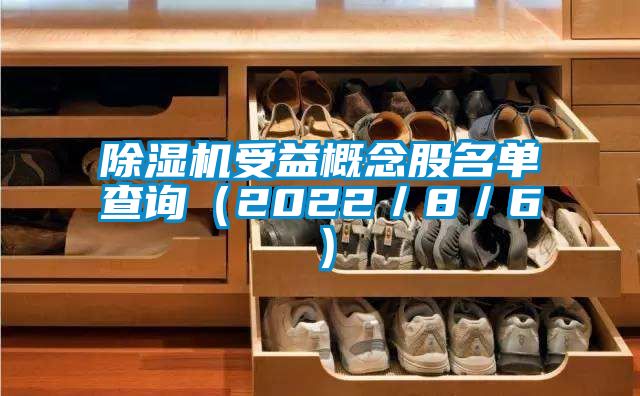 除湿机受益概念股名单查询（2022／8／6）