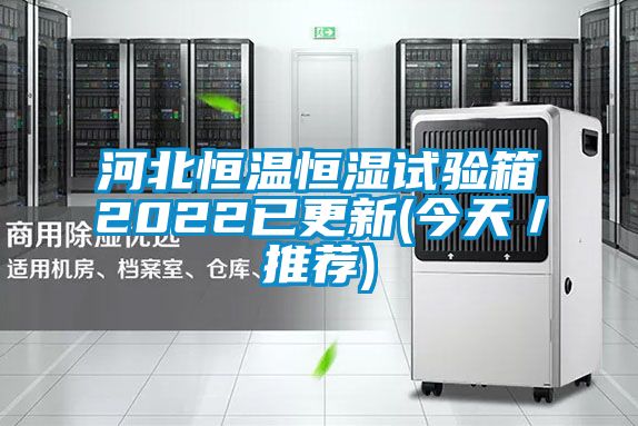 河北恒温恒湿试验箱2022已更新(今天／推荐)