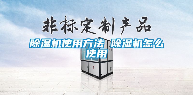 除湿机使用方法 除湿机怎么使用