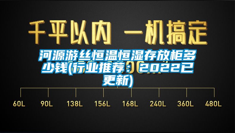 河源游丝恒温恒湿存放柜多少钱(行业推荐：2022已更新)