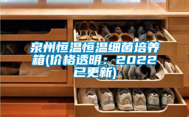 泉州恒温恒温细菌培养箱(价格透明：2022已更新)