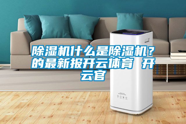 除湿机什么是除湿机？的最新报开云体育 开云官