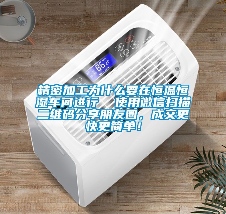 精密加工为什么要在恒温恒湿车间进行  使用微信扫描二维码分享朋友圈，成交更快更简单！