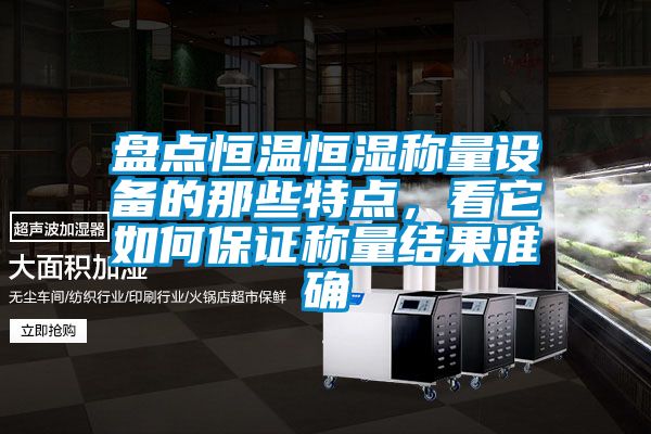 盘点恒温恒湿称量设备的那些特点，看它如何保证称量结果准确