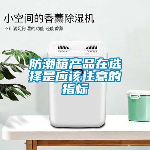 防潮箱产品在选择是应该注意的指标