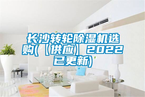 长沙转轮除湿机选购(【供应】2022已更新)