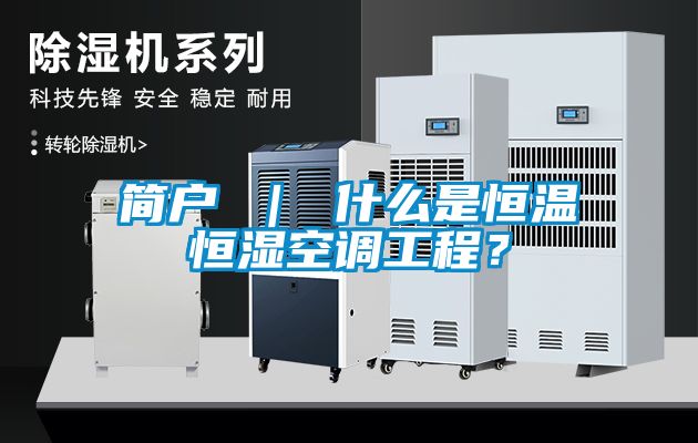 简户 ｜ 什么是恒温恒湿空调工程？