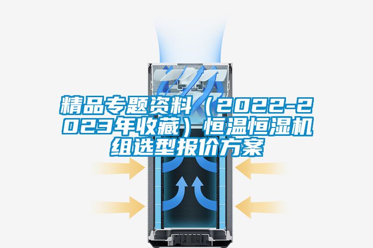 精品专题资料（2022-2023年收藏）恒温恒湿机组选型报价方案