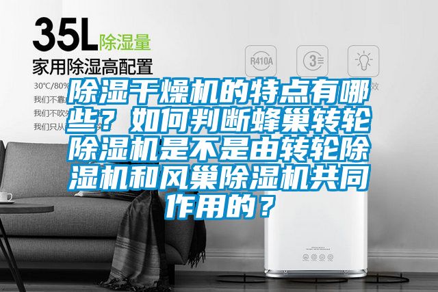 除湿干燥机的特点有哪些？如何判断蜂巢转轮除湿机是不是由转轮除湿机和风巢除湿机共同作用的？