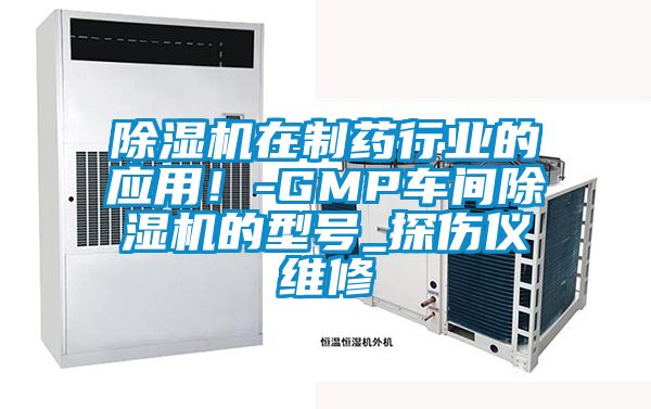 除湿机在制药行业的应用！-GMP车间除湿机的型号_探伤仪维修