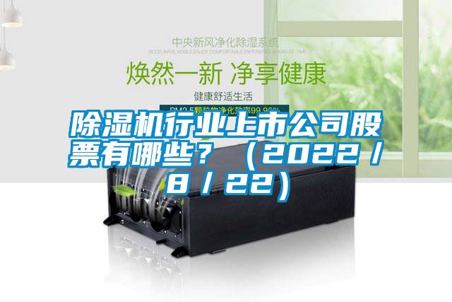 除湿机行业上市公司股票有哪些？（2022／8／22）