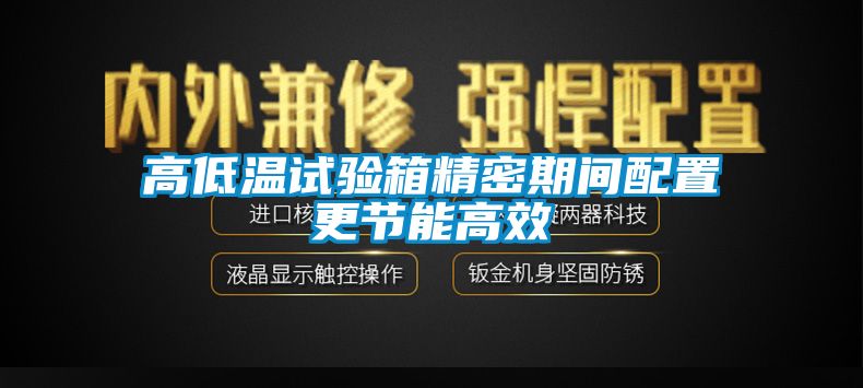 高低温试验箱精密期间配置更节能高效